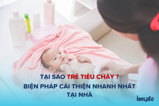 Tại sao trẻ tiêu chảy. Biện pháp cải thiệ nhanh nhất tại nhà