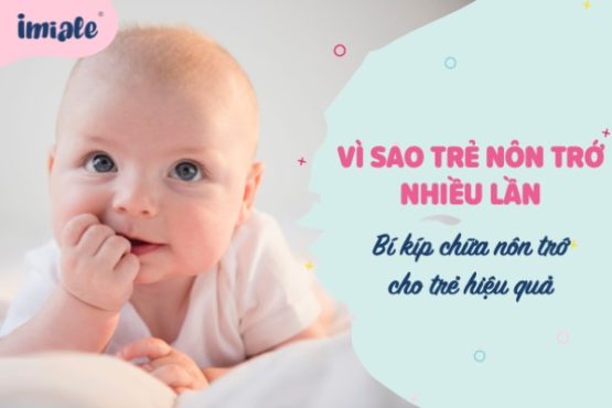 Vì sao trẻ nôn trớ nhiều lần? 4 bí kíp chữa nôn trớ cho trẻ hiệu quả