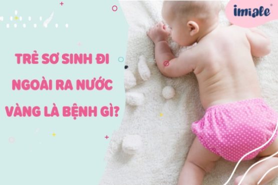 Trẻ sơ sinh đi ngoài ra nước vàng là bệnh gì?